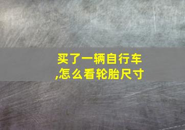 买了一辆自行车,怎么看轮胎尺寸