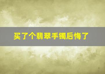 买了个翡翠手镯后悔了