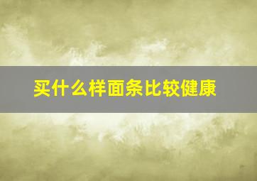 买什么样面条比较健康