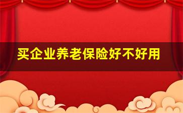 买企业养老保险好不好用