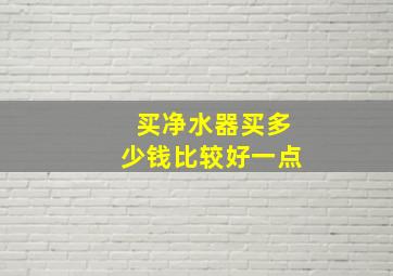 买净水器买多少钱比较好一点