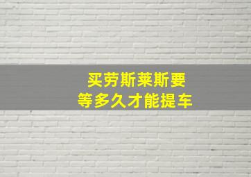 买劳斯莱斯要等多久才能提车