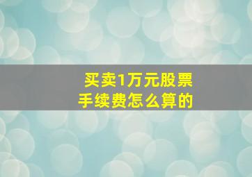 买卖1万元股票手续费怎么算的