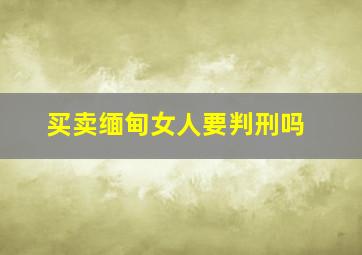 买卖缅甸女人要判刑吗