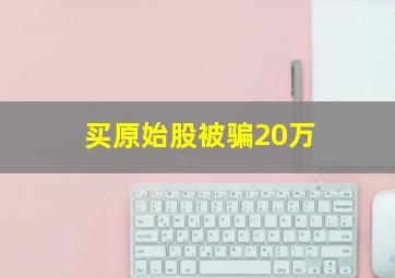 买原始股被骗20万