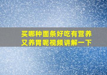 买哪种面条好吃有营养又养胃呢视频讲解一下