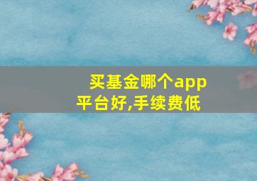 买基金哪个app平台好,手续费低