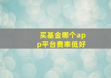 买基金哪个app平台费率低好