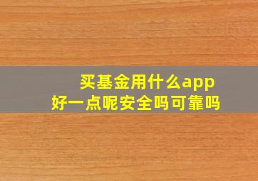 买基金用什么app好一点呢安全吗可靠吗