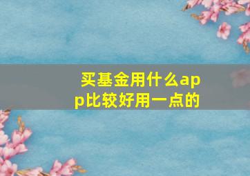 买基金用什么app比较好用一点的