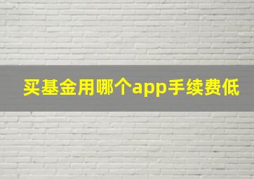 买基金用哪个app手续费低