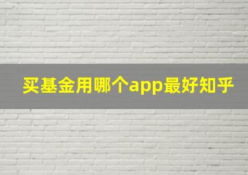 买基金用哪个app最好知乎