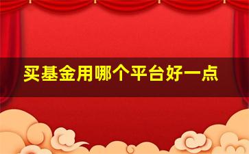 买基金用哪个平台好一点