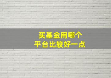 买基金用哪个平台比较好一点