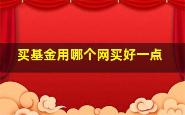 买基金用哪个网买好一点