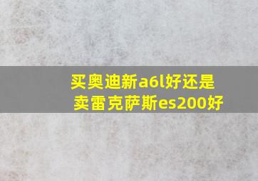 买奥迪新a6l好还是卖雷克萨斯es200好