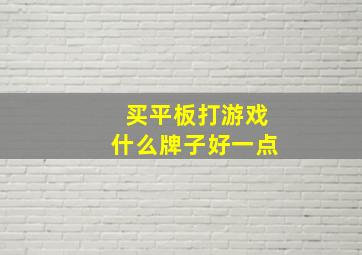 买平板打游戏什么牌子好一点