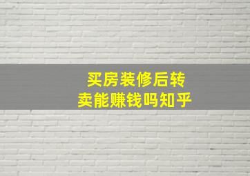 买房装修后转卖能赚钱吗知乎