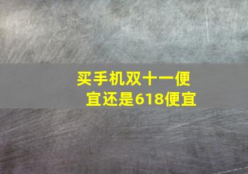 买手机双十一便宜还是618便宜