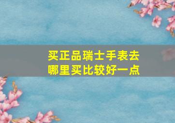 买正品瑞士手表去哪里买比较好一点