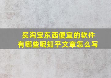 买淘宝东西便宜的软件有哪些呢知乎文章怎么写