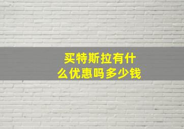 买特斯拉有什么优惠吗多少钱