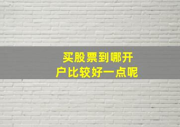 买股票到哪开户比较好一点呢