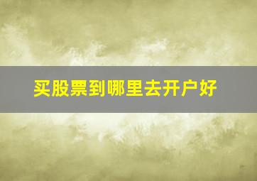 买股票到哪里去开户好