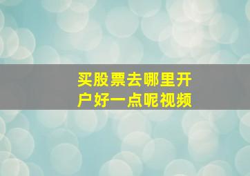 买股票去哪里开户好一点呢视频