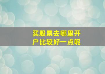 买股票去哪里开户比较好一点呢