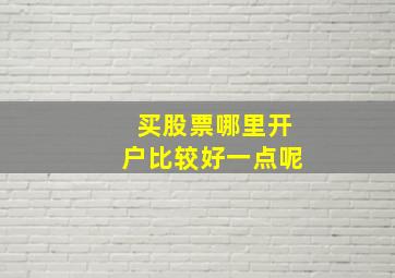 买股票哪里开户比较好一点呢