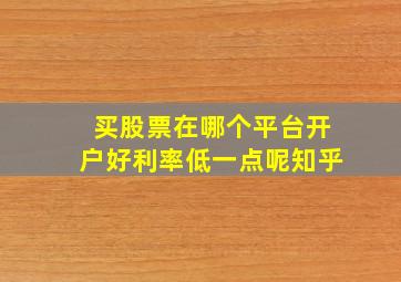 买股票在哪个平台开户好利率低一点呢知乎