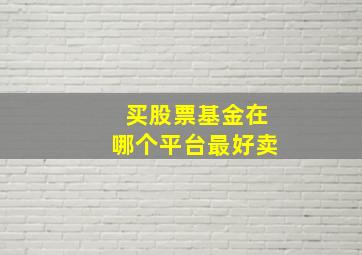 买股票基金在哪个平台最好卖