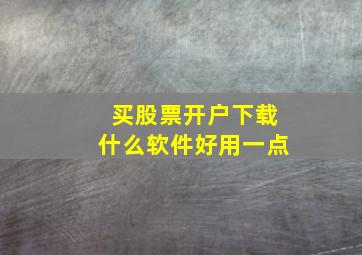 买股票开户下载什么软件好用一点