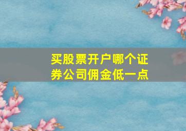 买股票开户哪个证券公司佣金低一点