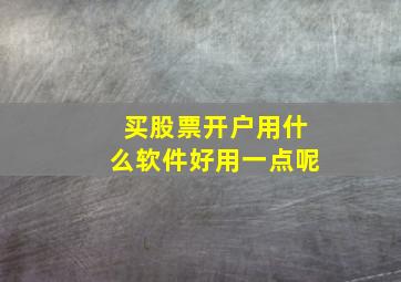 买股票开户用什么软件好用一点呢