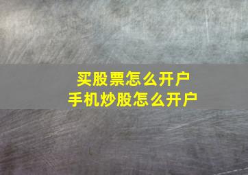 买股票怎么开户手机炒股怎么开户