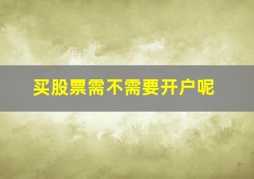 买股票需不需要开户呢