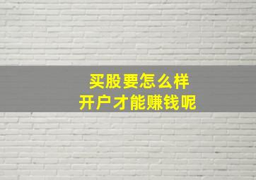 买股要怎么样开户才能赚钱呢