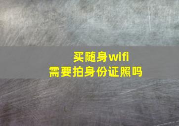 买随身wifi需要拍身份证照吗