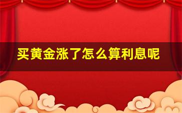 买黄金涨了怎么算利息呢