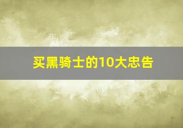 买黑骑士的10大忠告