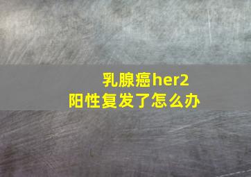 乳腺癌her2阳性复发了怎么办