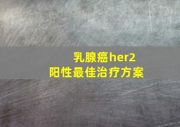 乳腺癌her2阳性最佳治疗方案