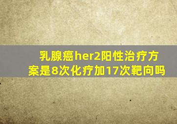 乳腺癌her2阳性治疗方案是8次化疗加17次靶向吗