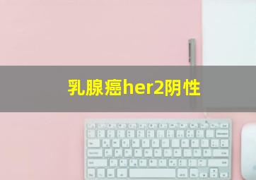 乳腺癌her2阴性