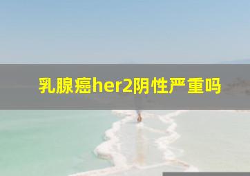 乳腺癌her2阴性严重吗