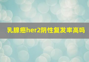 乳腺癌her2阴性复发率高吗