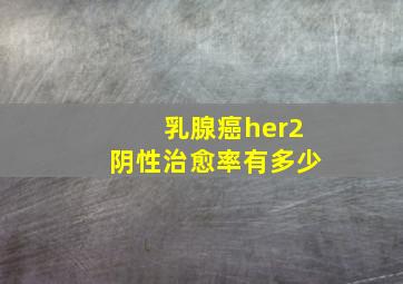 乳腺癌her2阴性治愈率有多少