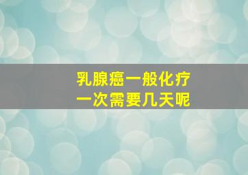 乳腺癌一般化疗一次需要几天呢